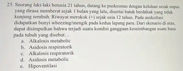 25. Seorang laki-laki berusia 21 tahun datang ke puskesmas dengan keluhan sesak napas yang dirasa memberat sejak 1 bulan yang lalu, disertai batuk berdahak