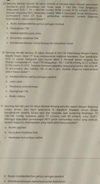 25. Seorang laki-laki berusia 50 tahun dirawat di bangsal neuro dengan penurunan kesadarar post kecelakaan lalu lintas sejak 2 hari lalu Saat pengkajian didapatkan