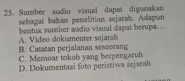 25. Sumber audio visual dapat digunakan sebagai bahan penelitian sejarah . Adapun bentuk sumber audio visual dapat berupa __ A. Video dokumenter sejarah B.