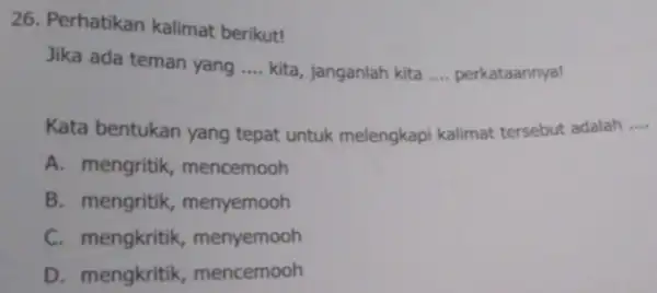 26. Perhatikan kalimat berikut! Jika ada teman yang __ kita, janganlah kita __ perkataannya! Kata bentukan yang tepat untuk melengkapi kalimat tersebut adalah __