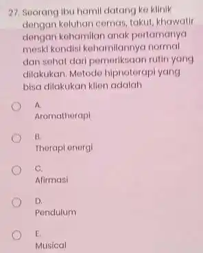 27. Seorang ibu hamil datang ke klinik dengan keluhan cemas, takut khawatir dengan kohamilan anak pertamanya meski kondisi kehamilannya normal dan sehat dari pemeriksaan