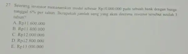 27. Seorang investor menanamkan modal sebesar Rp10.000.000 pada sebuah bank dengan bunga tunggal 6% per tahun. Berapakah jumlah uang yang akan diterima investor tersebut