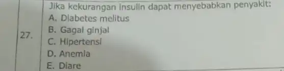 27. Jika kekurangan Insulin dapat menyebabkan penyakit: A. Diabetes melitus B. Gagal ginjal C. Hipertensi D. Anemia E. Diare