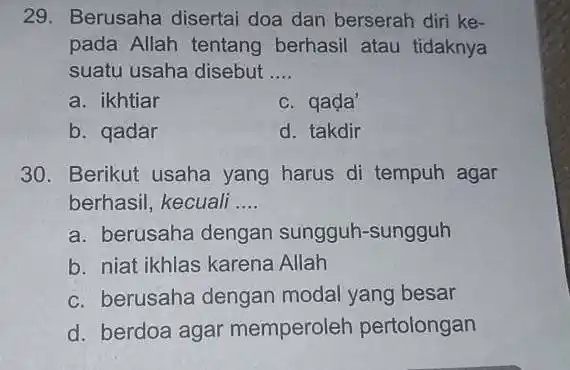 29. Berusaha disertai doa dan berserah diri ke- pada Allah tentang berhasil atau tidaknya suatu usaha disebut __ a. ikhtiar c. qada' b. qadar