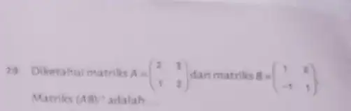 29. Diketahui matriks A=(2 & 3 1 & 2) Matriks (AB) adalah