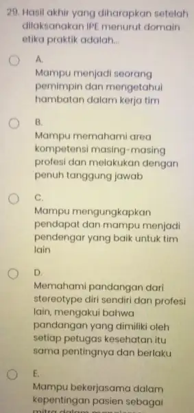 29. Hasil akhir yang diharapkan setelah dilaksanakan IPE menurut domain etika praktik adalah __ A Mampu menjad seorang pemimpin dan mengetahui hambatan dalam kerja