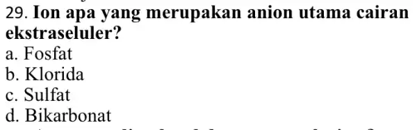 29. Ion apa yang merupakan anion utama cairan ekstraseluler? a. Fosfat b. Klorida c. Sulfat d. Bikarbonat