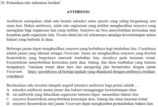 29. Perhatikan teks informasi berikut! ANTIBIOSIS Antibiosis merupakan salah satu bentuk interaksi antar spesies yang saling bergantung satu sama lain. Dalam antibiosis , salah