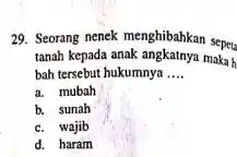 29. Seorang nenek menghibahkan sepeta tanah kepada anak angkatnya maka h bah tersebut hukumnya __ a. mubah b. sunah c. wajib d. haram