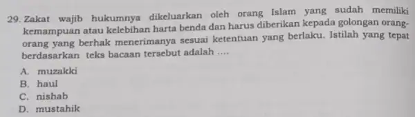 29. Zakat wajib hukumnya dikeluarkan oleh orang Islam yang sudah memiliki kemampuan atau kelebihan harta benda dan harus diberikan kepada golongan orang- orang yang