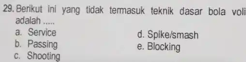 29.Berikut ini yang tidak termasuk teknik dasar bola voli adalah __ a. Service d. Spike/smash b.Passing e Blocking c. Shooting