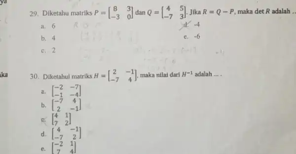 29.Diketahu matriks P=[} 8&3 -3&0 ] -4 a. 6 b. 4 e. -6 c. 2 30. Diketahui matriks H=[} 2&-1 -7&4 adalah __ a.