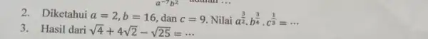 2.Diketahui a=2,b=16 dan c=9. Nilai a^(3)/(2)cdot b^(3)/(4)cdot c^(1)/(3)=... 3.Hasil dari sqrt (4)+4sqrt (2)-sqrt (25)=...