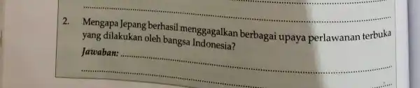 2. Mengapa Jepang berhasil menggagalkan berbagai upay a perlawanan terbuka __ yang dilakukan oleh bangsa Indonesia? __