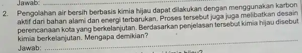 2. Pengolahan air bersih berbasis kimia hijau dapa dilakukan dengan menggunakar karbon bahan alami dan energi terbarukan. Proses tersebut juga juga perencanaan kota yang