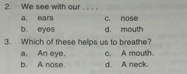 2.We see with our __ a. ears c. nose b. eyes d.mouth 3.Which of these helps us to breathe? a.An eye. c. A mouth.