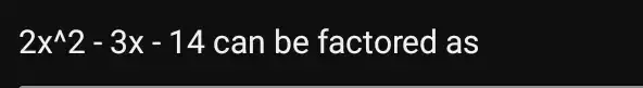 2x^wedge 2-3x-14 can be factored Ias