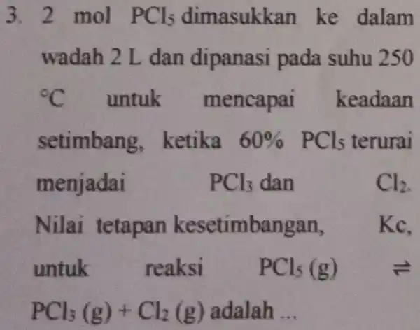 3. 2 mol PCl_(5) dimasukkan ke dalam wadah 2 L dan dipanasi pada suhu 250 {}^circ C untuk mencapai keadaan setimbang ketika 60% PCl_(5)