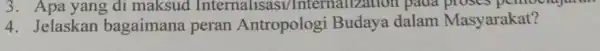 3. Apa yang di maksud Internali sasi/Internalizal .ion pada proses pc mocrajora 4. Jelaskan bagaimana peran Antropologi Budaya dalam Masyarakat?