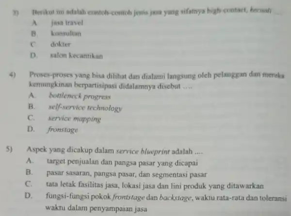 3) Berikut ini adalah contoh-contoh jenis jasa yang sifatnya high-contact, kecuali __ A.jasa travel B. konsultan C. dokter D. salon kecantikan 4) Proses-proses yang