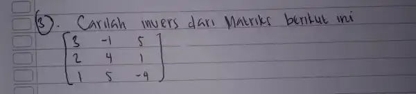 (3). Carilah invers dari Matriks berikut ini [3 & -1 & 5 2 & 4 & 1 1 & 5 & -4]