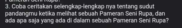 3. Coba ceritakan selengkap-lengkap nya tentang sudut pandangmu ketika melihat sebuah Pamerar Seni Rupa, dan ada apa saja yang ada di dalam sebuah Pameran