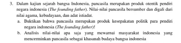 3. Dalam kajian sejarah bangsa Indonesia, pancasila merupakan produk otentik pendiri negara indonesia (The founding father). Nilai-nilai pancasila bersumber dan digali dari nilai agama,