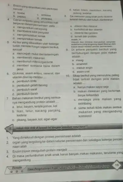 3. Enzimyang dihasilkan oleh pankreas kecuall __ a. lipase c. amilase b. pepsin d. protease 4. Cairan empedu yang dihasilkan hati berperan dalam pencemaan,