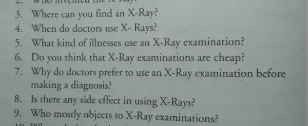 3. Where can you find an X-Ray? 4. When do doctors use X- Rays? 5. What kind of illnesses use an X -Ray examination?