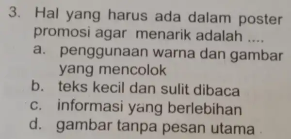 3. Hal yang harus ada dalam poster promosi agar menarik adalah __ a. penggunaan warna dan gambar yang mencolok b. teks kecil dan sulit