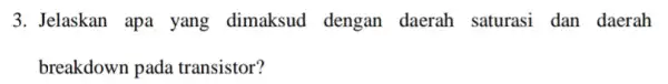 3. Jelaskan apa yang dimaksud dengan daerah saturasi dan daerah breakdown pada transistor?