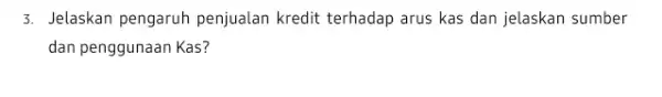 3. Jelaskan pengaruh penjualan kredit terhadap arus kas dan jelaskan sumber dan penggunaan Kas?