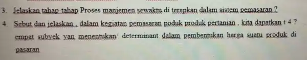 3. Jelaskan tahap-tahap Proses manjemen sewaktu di terapkan dalam sistem pemasaran? 4. Sebut dan jelaskan dalam kegiatan pemasaran poduk produk pertanian kita dapatkan t4