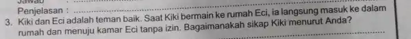 3. Kikidan Eci adalah teman baik Saat Kiki bermain ke sikap Kiki menurut Anda? rumah dan __ Penjelasan : __