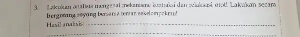 3. Lakukan analisis mengenai mekanisme kontraksi dan relaksasi otot! Lakukan secara bergotong royong bersama teman sekelompokmu! Hasil analisis: ................ __ .......