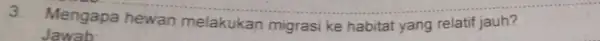 __ 3. Mengapa melakukan migrasi ke habitat yang relatif jauh?