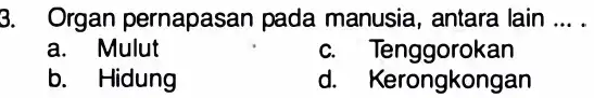 3. Organ pernapasan pada manusia, antara lain __ a. Mulut c. Tenggorokan b. Hidung d. Kerongkongan