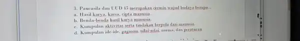 3. Par casila dar UUD 45 merupaka n cermin wu ju budaya berupa __ a. Hasil karya, kal sa, cipta manusia. b. Benda-b enda