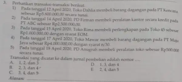 3. Perhatikan transaksi transaksi berikut. 1) Pada tanggal 12 April 2020, Toko Dahlia membeli barang dagangan pada PT Kencana sebesar Rp5.800.000,00 secara tunai. 2)Pada