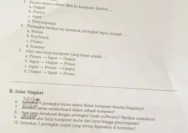 3. Proses memasukkar data ke komputer disebut __ a. Output b. Proses C. Input d. Penyimpanan 4. Perangkat berikut ini termasuk perangkat input kecuali