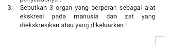 3. Sebutkan 3 organ yang berperan sebagai alat ekskresi pada manusia dan zat yang diekskresikan atau yang dikeluarkan !