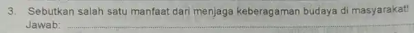 3. Sebutkan salah satu manfaat dari menjaga keberagaman budaya di masyarakat! Jawab: __