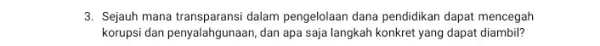 3. Sejauh mana transparansi dalam pengelolaan dana pendidikan dapat mencegah korupsi dan penyalahgunaan, dan apa saja langkah konkret yang dapat diambil?