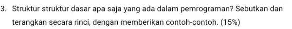 3. Struktur struktur dasar apa saja yang ada dalam pemrograman?Sebutkan dan terangkan secara rinci, dengan memberikan contoh-contoh. (15% )