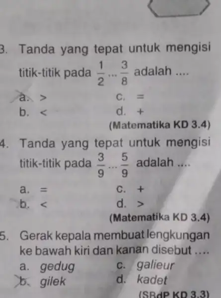 3. Tanda yang tepat untuk mengisi titik-titik pada (1)/(2)ldots (3)/(8) adalah __ a. > equiv b. lt d. + (Matematika KD 3.4) 4. Tanda