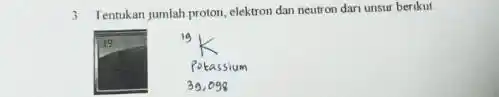 3 Tentukan jumlah proton, elektron dan neutron dari unsur berikut 19 Potassium