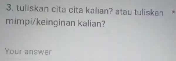 3. tuliskan cita cita kalian? atau tuliskan mimpi/keingir an kalian? Your answer