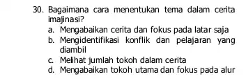 30. Bagaimana cara menentukan tema dalam cerita imajinasi? a. Mengabaikan cerita dan fokus pada latar saja b. Mengidentifikasi konflik dan pelajaran yang diambil c.