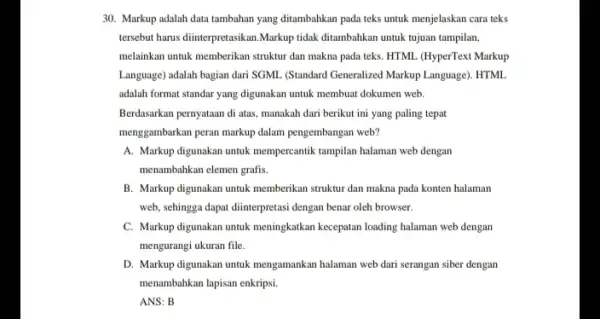 30. Markup adalah data tambahan yang ditambahkan pada teks untuk menjelaskan cara teks tersebut harus diinterpretasikan.Markup tidak ditambahkan untuk tujuan tampilan, melainkan untuk memberikan