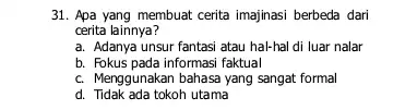 31. Apa yang membuat cerita imajinasi berbeda dari cerita lainnya? a. Adanya unsur fantasi atau hal-hal di luar nalar b. Fokus pada informasi faktual